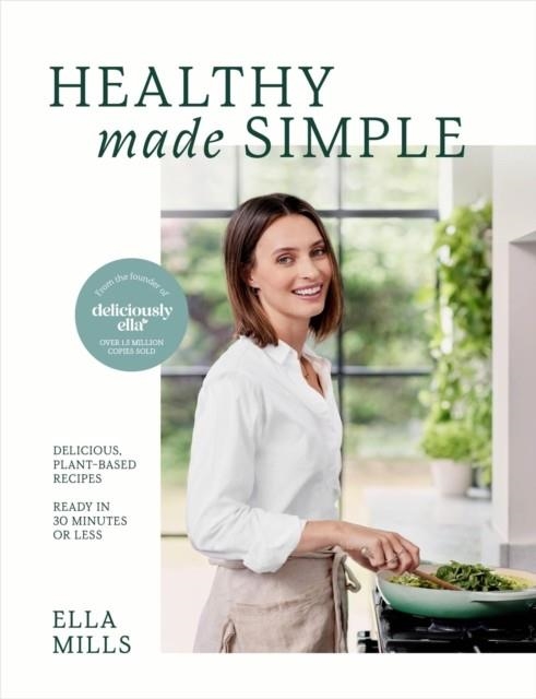 DELICIOUSLY ELLA HEALTHY MADE SIMPLE : DELICIOUS, PLANT-BASED RECIPES, READY IN 30 MINUTES OR LESS | 9781399717908 | ELLA MILLS
