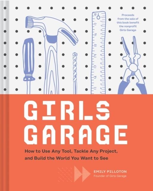 GIRLS GARAGE : HOW TO USE ANY TOOL, TACKLE ANY PROJECT, AND BUILD THE WORLD YOU WANT TO SEE | 9781452166278 | EMILY PILLOTON 