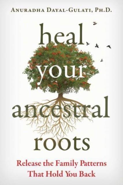 HEAL YOUR ANCESTRAL ROOTS: RELEASE THE FAMILY PATTERNS THAT HOLD YOU BACK | 9781644117743 | ANURADHA DAYAL-GULATI