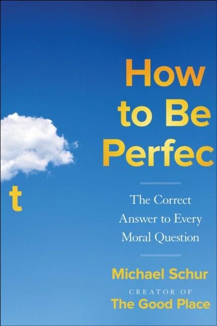 HOW TO BE PERFECT : THE CORRECT ANSWER TO EVERY MORAL QUESTION | 9781982199951 | MICHAEL SCHUR