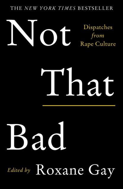 NOT THAT BAD : DISPATCHES FROM RAPE CULTURE | 9781911630111 | ROXANE GAY