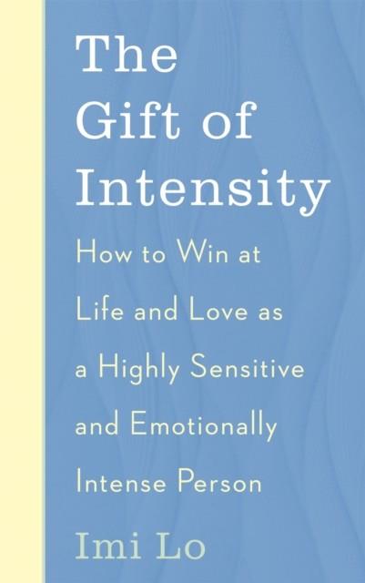 THE GIFT OF INTENSITY : HOW TO WIN AT LIFE AND LOVE AS A HIGHLY SENSITIVE AND EMOTIONALLY INTENSE PERSON | 9781529341164 | IMI LO
