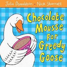 CHOCOLATE MOUSSE FOR GREEDY GOOSE PB | 9781405021906 | JULIA DONALDSON AND NICK SHARRATT