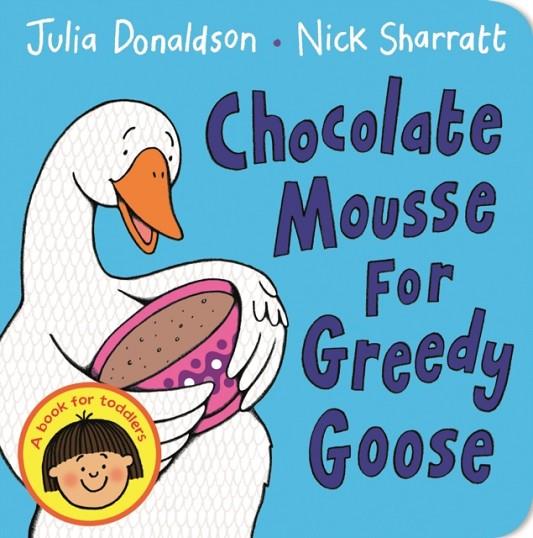 CHOCOLATE MOUSSE FOR GREEDY GOOSE BOARD BOOK | 9781447287889 | JULIA DONALDSON AND NICK SHARRATT