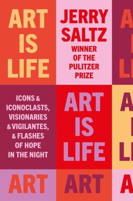 ART IS LIFE : ICONS & ICONOCLASTS, VISIONARIES & VIGILANTES, & FLASHES OF HOPE IN THE NIGHT | 9781781578889 | JERRY SALTZ