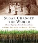SUGAR CHANGED THE WORLD: A STORY OF MAGIC, SPICE, SLAVERY, FREEDOM, AND SCIENCE | 9780544582477 | MARC ARONSON, MARINA BUDHOS