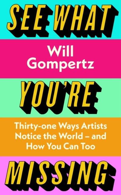 SEE WHAT YOU'RE MISSING : 31 WAYS ARTISTS NOTICE THE WORLD - AND HOW YOU CAN TOO | 9780241315460 | WILL GOMPERTZ