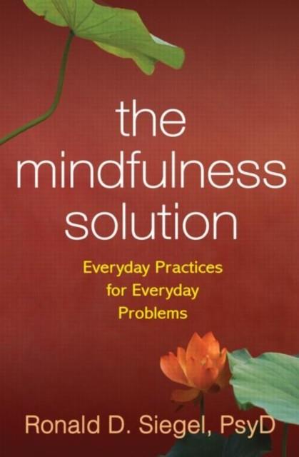THE MINDFULNESS SOLUTION : EVERYDAY PRACTICES FOR EVERYDAY PROBLEMS | 9781606232941 | RONALD D. SIEGEL 