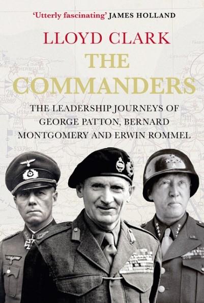 THE COMMANDERS : THE LEADERSHIP JOURNEYS OF GEORGE PATTON, BERNARD MONTGOMERY AND ERWIN ROMMEL | 9780857897305 | LLOYD CLARK