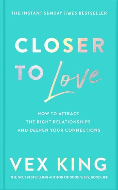 CLOSER TO LOVE: HOW TP ATTRACT THE RIGHT RELATIONSHIPS AND DEEPEN YOUR CONNECTIONS | 9781529087840 | VEX KING