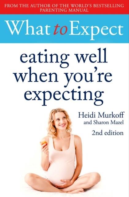 WHAT TO EXPECT: EATING WELL WHEN YOU'RE EXPECTING 2ND EDITION | 9781471175329 | HEIDI MURKOFF 