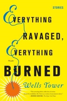 EVERYTHING RAVAGED, EVERYHTING BURNED | 9780312429294 | WELLS TOWER