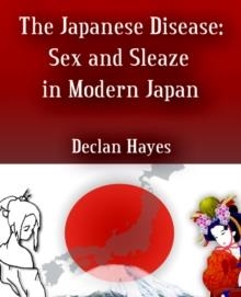 THE JAPANESE DISEASE: SEX AND SLEAZE IN MODERN JAPAN | 9780595370153 | DECLAN HAYES
