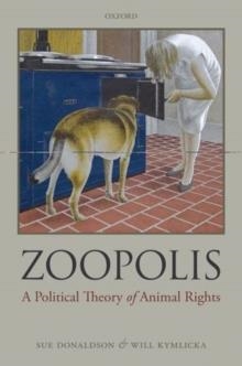 ZOOPOLIS: A POLITICAL THEORY OF ANIMAL RIGHTS | 9780199599660 | SUE DONALDSON AND WILL KYMLICKA