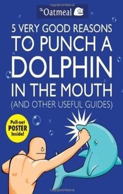 5 VERY GOOD REASONS TO PUNCH A DOLPHIN IN THE MOUT | 9781449401160 | THE OATMEAL