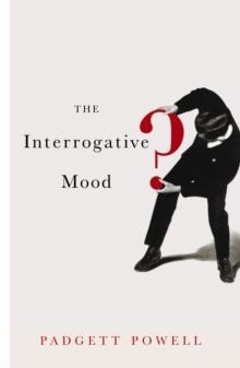 INTERROGATIVE MOOD, THE | 9781846683671 | PADGETT POWELL