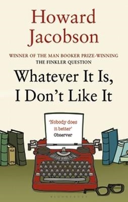 WHATEVER IT IS, I DON'T LIKE IT | 9781408822425 | HOWARD JACOBSON