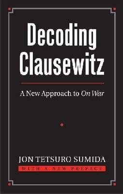 DECODING CLAUSEWITZ: A NEW APPROACH TO ON WAR | 9780700618194 | JON TETSURO SUMIDA