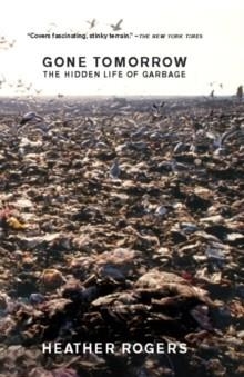 GONE TOMORROW: THE HIDDEN LIFE OF GARBAGE | 9781595581204 | HEATHER ROGERS