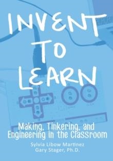 INVENT TO LEARN: MAKING, TINKERING AND | 9780989151108 | SYLVIA LIBOW MARTINEZ