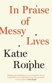 IN PRAISE OF MESSY LIVES | 9781782112082 | KATIE ROIPHE