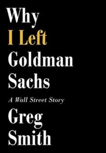 WHY I LEFT GOLDMAN SACHS | 9781455527472 | GREG SMITH