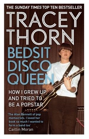 BEDSIT DISCO QUEEN: HOW I GREW UP AND TRIED TO BE A POP STAR | 9781844088683 | TRACEY THORN