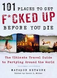 101 PLACES TO GET F*CKED UP BEFORE YOU DIE | 9781250035585 | MATADOR NETWORK