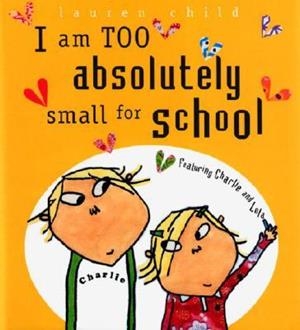 I AM TOO ABSOLUTELY SMALL FOR SCHOOL | 9780763628871 | LAUREN CHILD