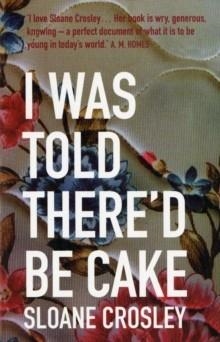 I WAS TOLD THERE'D BE CAKE | 9781846271854 | SLOANE CROSLEY