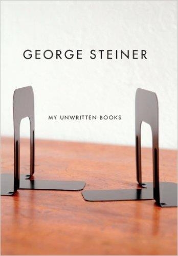 MY UNWRITTEN BOOKS | 9780811217934 | GEORGE STEINER