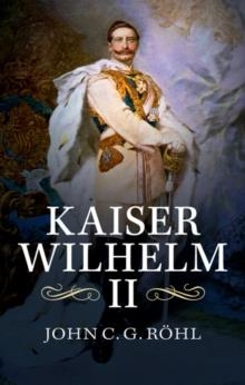 KAISER WILHELM II: A CONCISE LIFE | 9781107420779 | JOHN C. G. ROHL