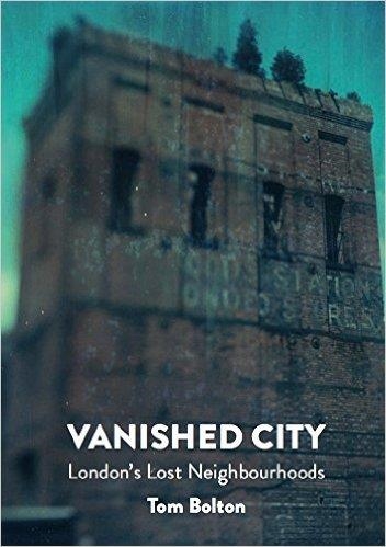 VANISHED CITY: LONDON'S LOST NEIGHBOURHOODS | 9781907222290 | TOM BOLTON