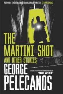 MARTINI SHOT AND OTHER STORIES, THE | 9781409151340 | GEORGE PELECANOS