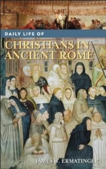 DAILY LIFE OF CHRISTIANS IN ANCIENT ROME | 9780313335648 | JAMES ERMANTINGER