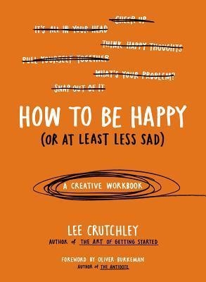 HOW TO BE HAPPY (OR AT LEAST LESS SAD) | 9780399172984 | LEE CRUTCHLEY