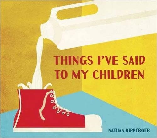 THINGS I'VE SAID TO MY CHILD | 9781607748304 | NATHAN RIPPERGER
