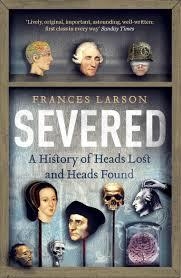 SEVERED: A HISTORY OF HEADS LOST | 9781783780563 | FRANCES LARSON