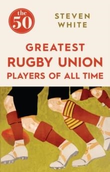THE 50 GREATEST RUGBY PLAYERS OF ALL TIME | 9781785780264 | STEVEN WHITE