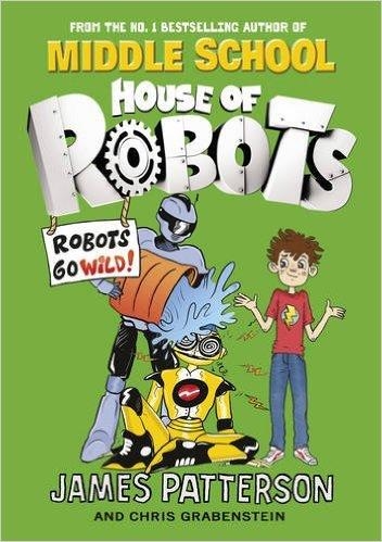 HOUSE OF ROBOTS 2: ROBOTS GO WILD! | 9780099568339 | JAMES PATTERSON AND CHRIS GRABENSTEIN