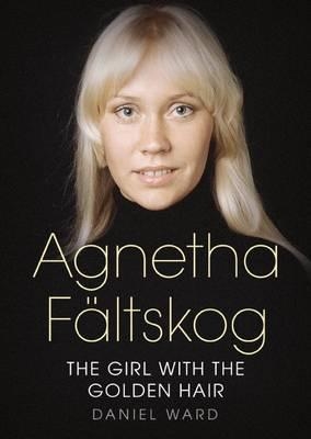 AGNETHA FALTSKOG THE GIRL WITH THE GOLDEN HAIR | 9781781555217 | DANIEL WARD