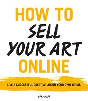 HOW TO SELL YOUR ART ONLINE | 9780062414953 | CORY HUFF