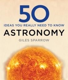 50 ASTRONOMY IDEAS YOU REALLY NEED TO KNOW | 9781784296100 | GILES SPARROW