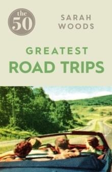 50 GREATEST ROAD TRIPS | 9781785780967 | SARAH WOODS