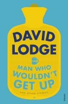 MAN WHO WOULDN'T GET UP AND OTHER STORIES, THE | 9781784704681 | DAVID LODGE