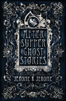 AFTER SUPPER GHOST STORIES | 9781847496225 | JEROME K JEROME