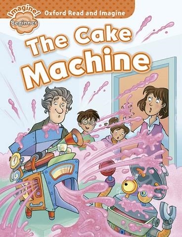 OXFORD READ AND IMAGINE BEGINNER: THE CAKE MACHINE  | 9780194722254 | PAUL SHIPTON