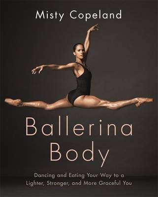 BALLERINA BODY: DANCING AND EATING YOUR | 9780751565669 | MISTY COPELAND