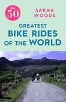 THE 50 GREATEST CYCLE RIDES | 9781785781810 | SARAH WOODS