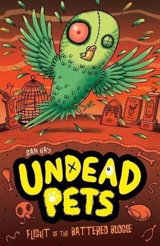 UNDEAD PETS 6: FLIGHT OF THE BATTERED BUDGIE | 9781847153876 | SAM HAY